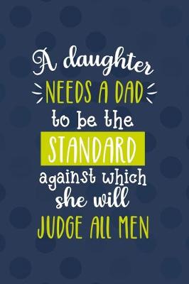 Book cover for A Daughter Needs A Dad To Be The Standard Against Which She Will Judge All Men