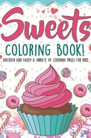 Cover of Sweets Coloring Book! Discover And Enjoy A Variety Of Coloring Pages For Kids