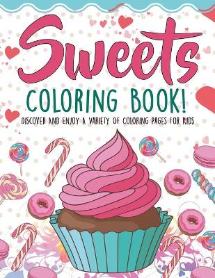 Book cover for Sweets Coloring Book! Discover And Enjoy A Variety Of Coloring Pages For Kids