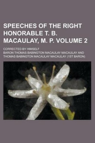Cover of Speeches of the Right Honorable T. B. Macaulay, M. P; Corrected by Himself Volume 2