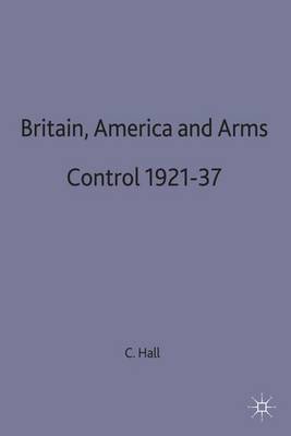 Book cover for Britain, America and Arms Control 1921-37