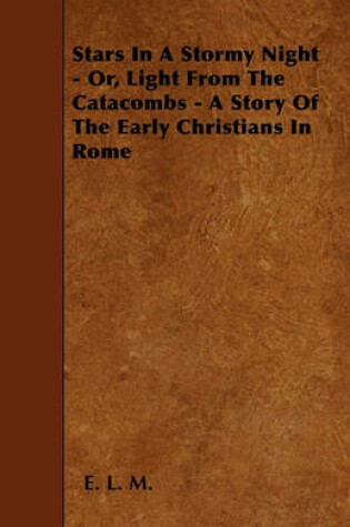 Cover of Stars In A Stormy Night - Or, Light From The Catacombs - A Story Of The Early Christians In Rome