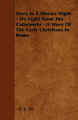 Book cover for Stars In A Stormy Night - Or, Light From The Catacombs - A Story Of The Early Christians In Rome