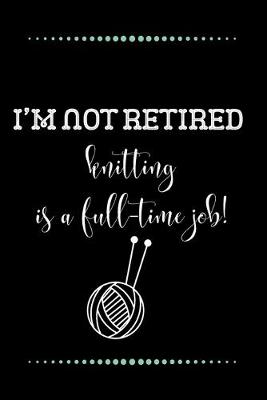 Book cover for I'm not retired - knitting is a full-time job!-Blank Lined Notebook-Funny Quote Journal-6"x9"/120 pages