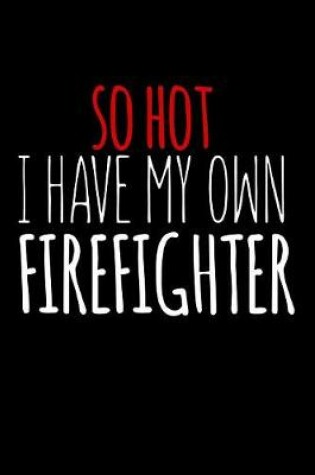 Cover of So Hot I Have My Own Firefighter