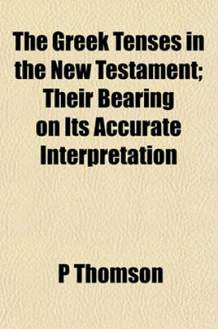 Cover of The Greek Tenses in the New Testament; Their Bearing on Its Accurate Interpretation