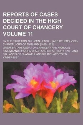 Cover of Reports of Cases Decided in the High Court of Chancery Volume 11; By the Right Hon. Sir John Leach ... [And Others] Vice-Chancellors of England. [1826-1852]