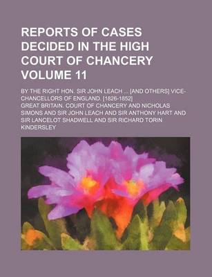 Book cover for Reports of Cases Decided in the High Court of Chancery Volume 11; By the Right Hon. Sir John Leach ... [And Others] Vice-Chancellors of England. [1826-1852]