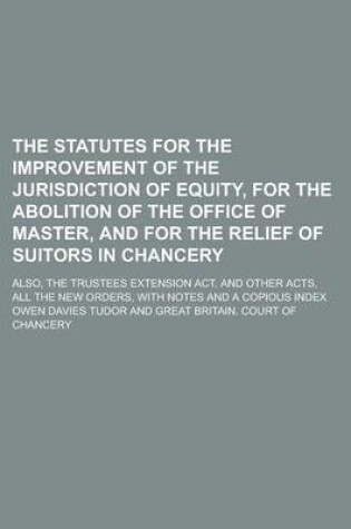 Cover of The Statutes for the Improvement of the Jurisdiction of Equity, for the Abolition of the Office of Master, and for the Relief of Suitors in Chancery;