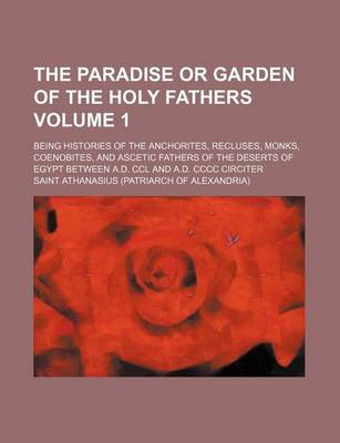 Book cover for The Paradise or Garden of the Holy Fathers Volume 1; Being Histories of the Anchorites, Recluses, Monks, Coenobites, and Ascetic Fathers of the Deserts of Egypt Between A.D. CCL and A.D. CCCC Circiter