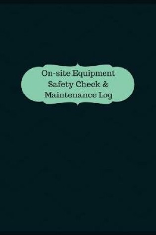 Cover of On-site Equipment Safety Check & Maintenance Log (Logbook, Journal - 126 pages,
