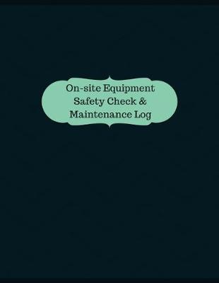 Cover of On-site Equipment Safety Check & Maintenance Log (Logbook, Journal - 126 pages,
