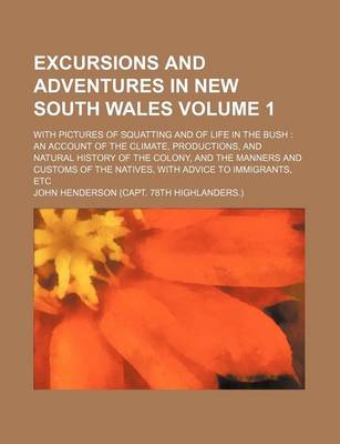 Book cover for Excursions and Adventures in New South Wales; With Pictures of Squatting and of Life in the Bush an Account of the Climate, Productions, and Natural History of the Colony, and the Manners and Customs of the Natives, with Advice Volume 1