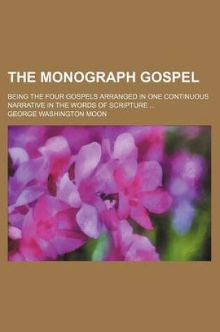 Cover of The Monograph Gospel; Being the Four Gospels Arranged in One Continuous Narrative in the Words of Scripture