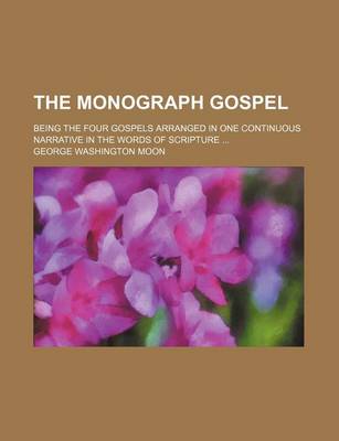 Book cover for The Monograph Gospel; Being the Four Gospels Arranged in One Continuous Narrative in the Words of Scripture