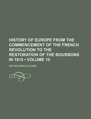 Book cover for History of Europe from the Commencement of the French Revolution to the Restoration of the Bourbons in 1815 (Volume 10)