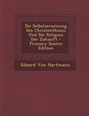 Book cover for Die Selbstzersetzung Des Christenthums Und Die Religion Der Zukunft