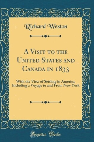 Cover of A Visit to the United States and Canada in 1833: With the View of Settling in America, Including a Voyage to and From New York (Classic Reprint)