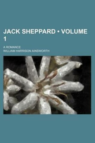 Cover of Jack Sheppard (Volume 1); A Romance