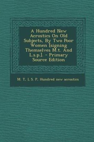 Cover of A Hundred New Acrostics on Old Subjects, by Two Poor Women [Signing Themselves M.T. and L.S.P.]. - Primary Source Edition