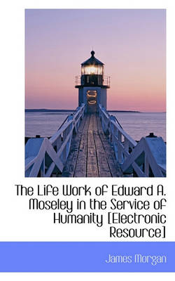Book cover for The Life Work of Edward A. Moseley in the Service of Humanity [Electronic Resource]