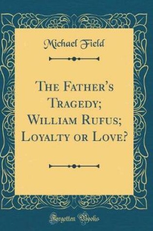 Cover of The Father's Tragedy; William Rufus; Loyalty or Love? (Classic Reprint)