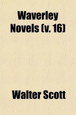 Book cover for Waverley Novels (Volume 16); From the Last REV. Ed., Containing the Author's Final Corrections, Notes, &C