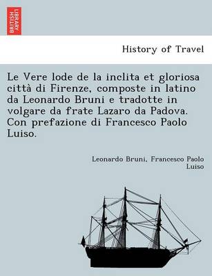 Book cover for Le Vere Lode de La Inclita Et Gloriosa Citta Di Firenze, Composte in Latino Da Leonardo Bruni E Tradotte in Volgare Da Frate Lazaro Da Padova. Con Prefazione Di Francesco Paolo Luiso.