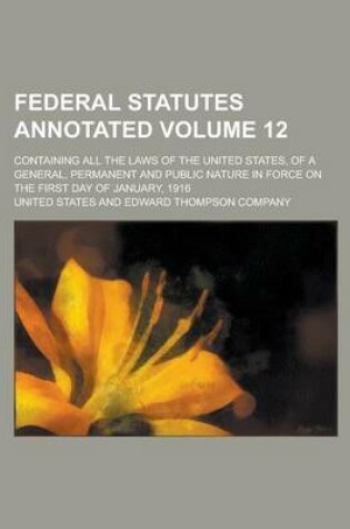 Cover of Federal Statutes Annotated; Containing All the Laws of the United States, of a General, Permanent and Public Nature in Force on the First Day of January, 1916 Volume 12