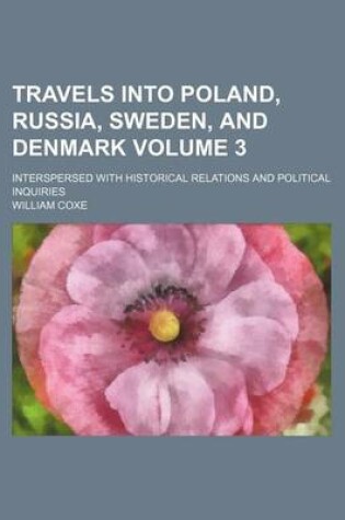 Cover of Travels Into Poland, Russia, Sweden, and Denmark Volume 3; Interspersed with Historical Relations and Political Inquiries