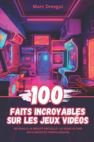 Cover of 100 Faits Incroyables sur les Jeux Vid�os