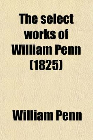 Cover of The Select Works of William Penn (Volume 1)