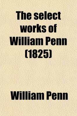 Book cover for The Select Works of William Penn (Volume 1)