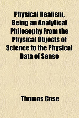 Book cover for Physical Realism, Being an Analytical Philosophy from the Physical Objects of Science to the Physical Data of Sense