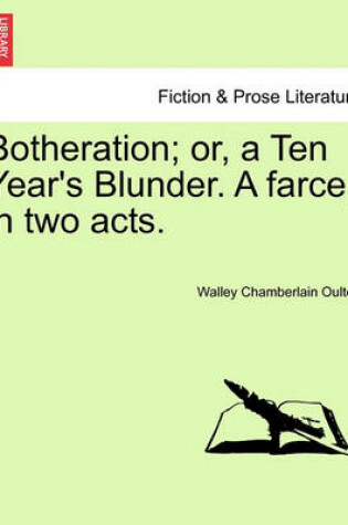 Cover of Botheration; Or, a Ten Year's Blunder. a Farce, in Two Acts.