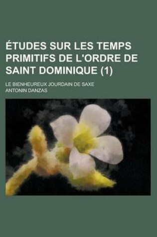 Cover of Etudes Sur Les Temps Primitifs de L'Ordre de Saint Dominique; Le Bienheureux Jourdain de Saxe (1)