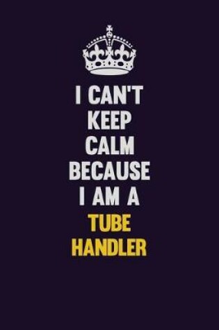 Cover of I Can't Keep Calm Because I Am A Tube Handler