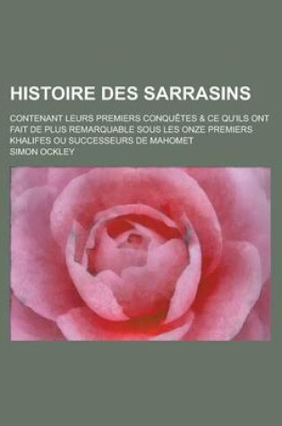 Cover of Histoire Des Sarrasins; Contenant Leurs Premiers Conquetes & Ce Qu'ils Ont Fait de Plus Remarquable Sous Les Onze Premiers Khalifes Ou Successeurs de Mahomet