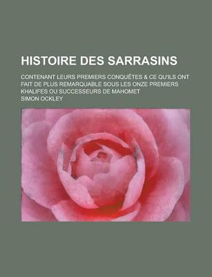 Book cover for Histoire Des Sarrasins; Contenant Leurs Premiers Conquetes & Ce Qu'ils Ont Fait de Plus Remarquable Sous Les Onze Premiers Khalifes Ou Successeurs de Mahomet