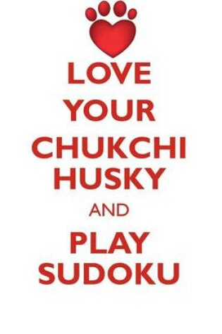 Cover of LOVE YOUR CHUKCHI HUSKY AND PLAY SUDOKU CHUKCHI HUSKY SUDOKU LEVEL 1 of 15