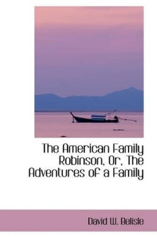 Cover of The American Family Robinson, Or, the Adventures of a Family