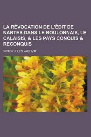 Cover of La Revocation de L'Edit de Nantes Dans Le Boulonnais, Le Calaisis, & Les Pays Conquis & Reconquis