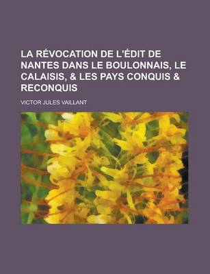 Book cover for La Revocation de L'Edit de Nantes Dans Le Boulonnais, Le Calaisis, & Les Pays Conquis & Reconquis