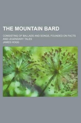Cover of The Mountain Bard; Consisting of Ballads and Songs, Founded on Facts and Legendary Tales