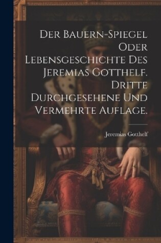 Cover of Der Bauern-Spiegel oder Lebensgeschichte des Jeremias Gotthelf. Dritte durchgesehene und vermehrte Auflage.