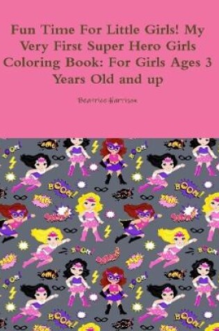 Cover of Fun Time For Little Girls! My Very First Super Hero Girls Coloring Book