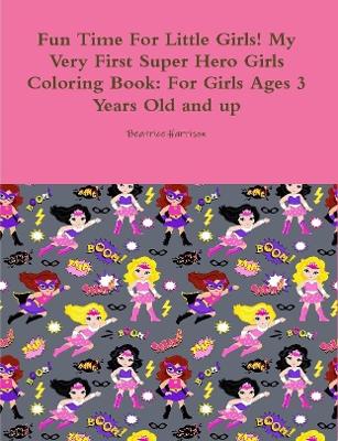 Book cover for Fun Time For Little Girls! My Very First Super Hero Girls Coloring Book