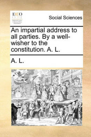 Cover of An Impartial Address to All Parties. by a Well-Wisher to the Constitution. A. L.