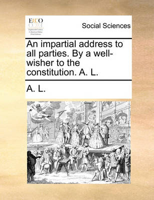 Book cover for An Impartial Address to All Parties. by a Well-Wisher to the Constitution. A. L.