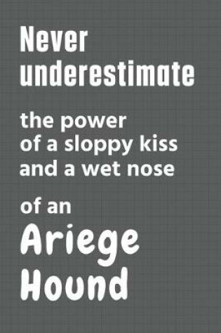 Cover of Never underestimate the power of a sloppy kiss and a wet nose of an Ariege Hound